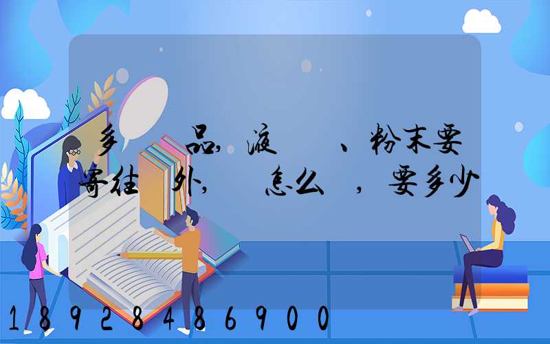 多種樣品,液體、粉末要寄往國外,該怎么辦,要多少錢